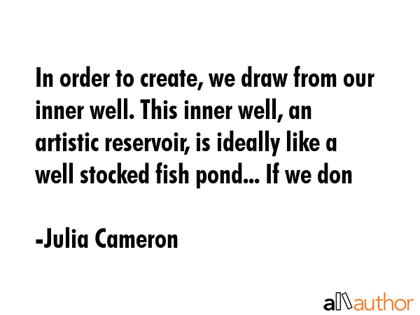 In order to create, we draw from our inner well. This inner well, an artistic reservoir, is ideally... - Julia Cameron Quote GIF
