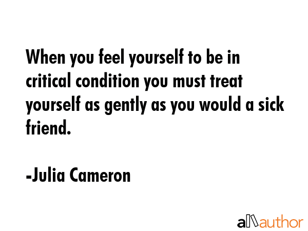 When you feel yourself to be in critical condition you must treat yourself as gently as you would a... - Julia Cameron Quote GIF