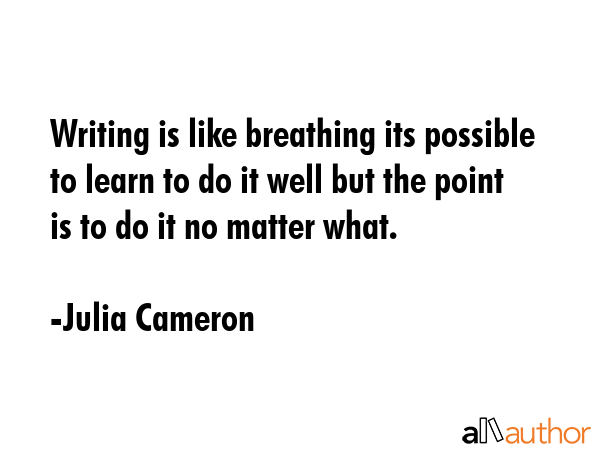 Writing is like breathing its possible to learn to do it well but the point is to do it no matter... - Julia Cameron Quote GIF