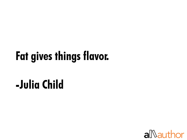 Fat gives things flavor. - Julia Child Quote