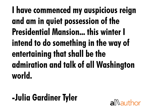 I have commenced my auspicious reign and am in quiet possession of the Presidential Mansion... this... - Julia Gardiner Tyler Quote GIF
