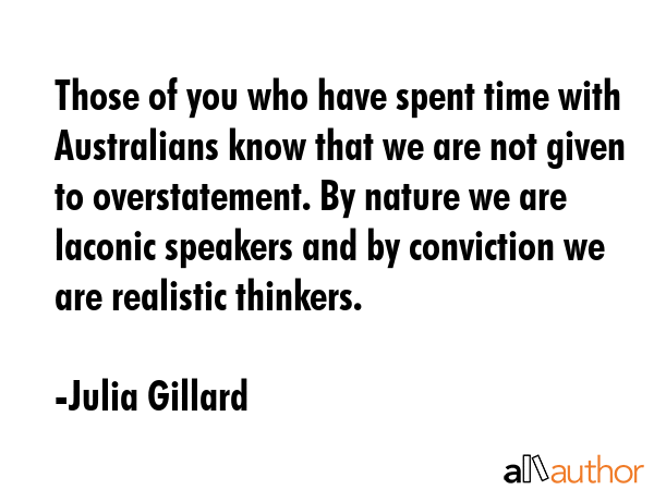 Those of you who have spent time with Australians know that we are not given to overstatement. By... - Julia Gillard Quote GIF