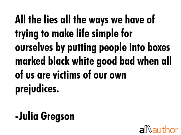 All the lies all the ways we have of trying to make life simple for ourselves by putting people... - Julia Gregson Quote GIF