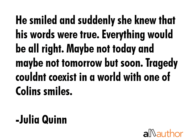 He smiled and suddenly she knew that his words were true. Everything would be all right. Maybe not... - Julia Quinn Quote GIF