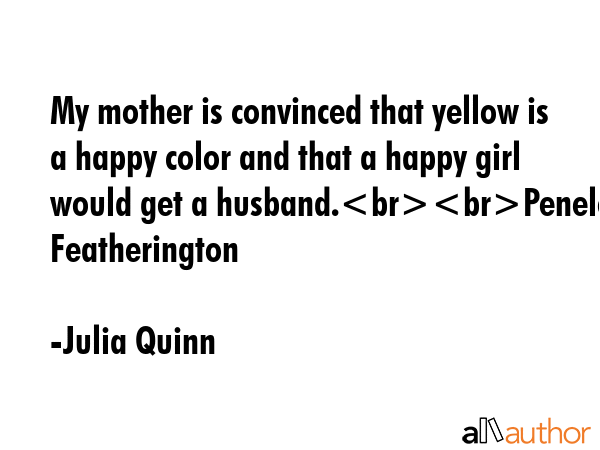 My mother is convinced that yellow is a happy color and that a happy girl would get a... - Julia Quinn Quote GIF