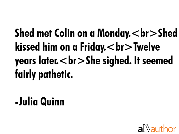 Shed met Colin on a Monday.Shed kissed him on a Friday.Twelve years later.She sighed. It seemed... - Julia Quinn Quote GIF