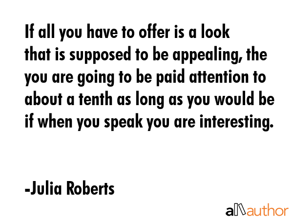 If all you have to offer is a look that is supposed to be appealing, the you are going to be paid... - Julia Roberts Quote GIF