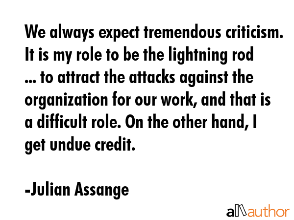 We always expect tremendous criticism. It is my role to be the lightning rod ... to attract the... - Julian Assange Quote GIF