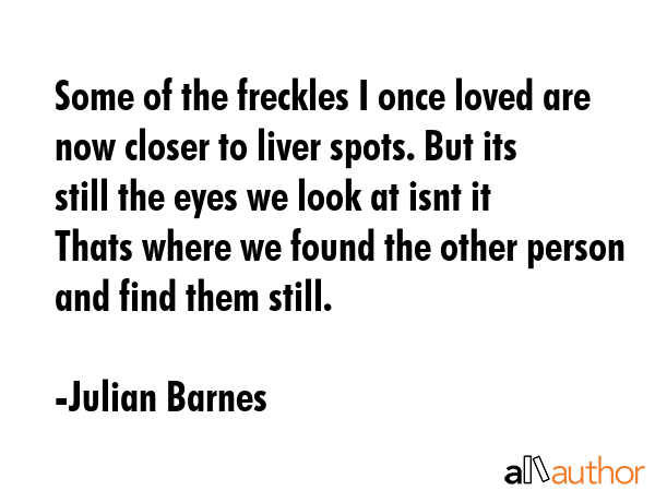 Some of the freckles I once loved are now closer to liver spots. But its still the eyes we look at... - Julian Barnes Quote GIF