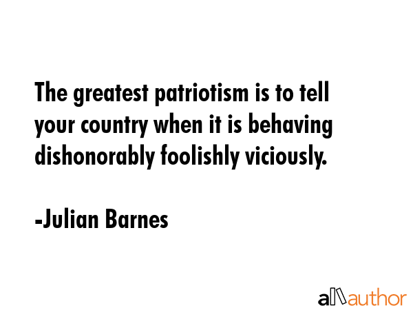 The greatest patriotism is to tell your country when it is behaving dishonorably foolishly... - Julian Barnes Quote GIF