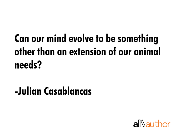 Can our mind evolve to be something other than an extension of our animal needs? - Julian Casablancas Quote GIF