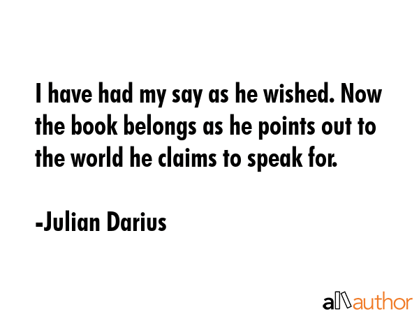 I have had my say as he wished. Now the book belongs as he points out to the world he claims to... - Julian Darius Quote GIF