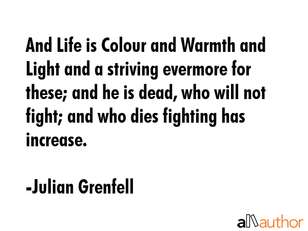 And Life is Colour and Warmth and Light and a striving evermore for these; and he is dead, who will... - Julian Grenfell Quote GIF