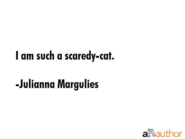 I am such a scaredy-cat. - Julianna Margulies Quote