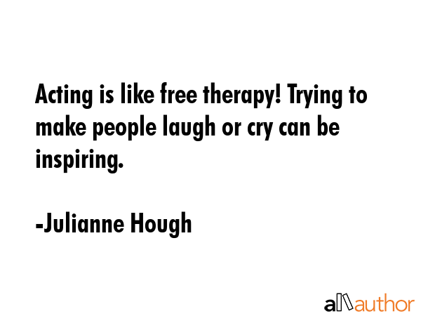 Acting is like free therapy! Trying to make people laugh or cry can be inspiring. - Julianne Hough Quote GIF