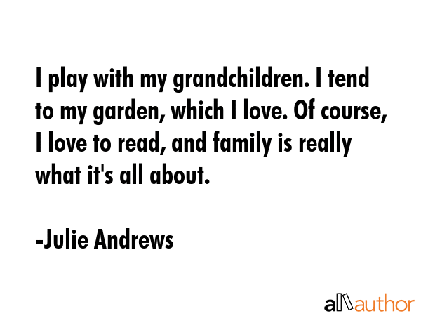 I play with my grandchildren. I tend to my garden, which I love. Of course, I love to read, and... - Julie Andrews Quote GIF