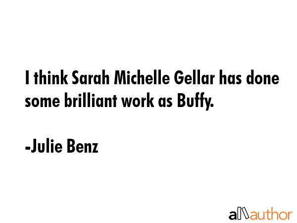 I think Sarah Michelle Gellar has done some brilliant work as Buffy. - Julie Benz Quote GIF