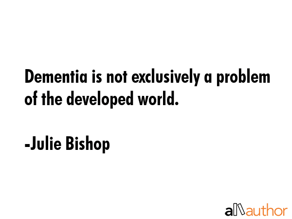 Dementia is not exclusively a problem of the developed world. - Julie Bishop Quote GIF