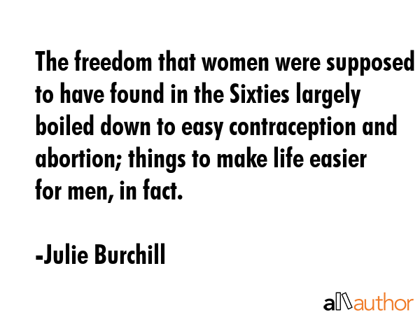 The freedom that women were supposed to have found in the Sixties largely boiled down to easy... - Julie Burchill Quote GIF