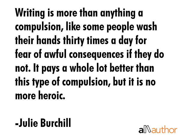 Writing is more than anything a compulsion, like some people wash their hands thirty times a day... - Julie Burchill Quote GIF