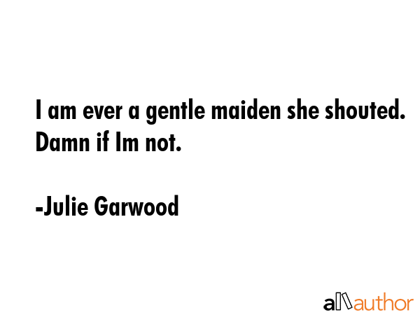 I am ever a gentle maiden she shouted. Damn if Im not. - Julie Garwood Quote GIF