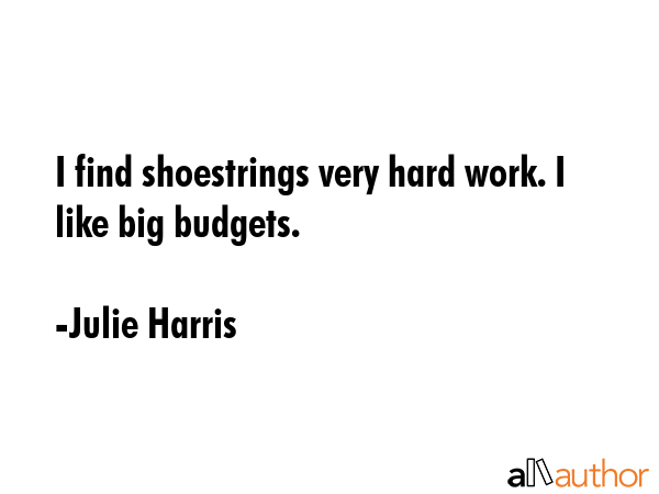 I find shoestrings very hard work. I like big budgets. - Julie Harris Quote GIF