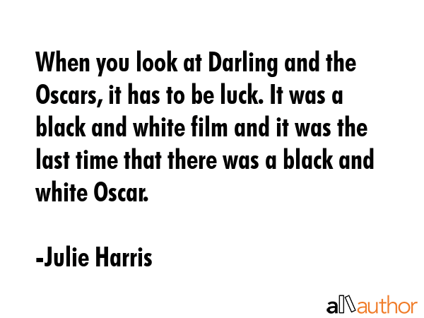When you look at Darling and the Oscars, it has to be luck. It was a black and white film and it... - Julie Harris Quote GIF
