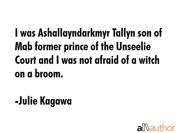 I was Ashallayndarkmyr Tallyn son of Mab former prince of the Unseelie Court and I was not afraid... - Julie Kagawa Quote GIF