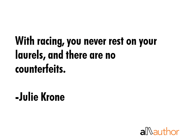 With racing, you never rest on your laurels, and there are no counterfeits. - Julie Krone Quote GIF