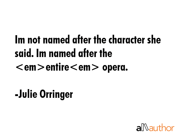 Im not named after the character she said. Im named after the entire opera. - Julie Orringer Quote GIF