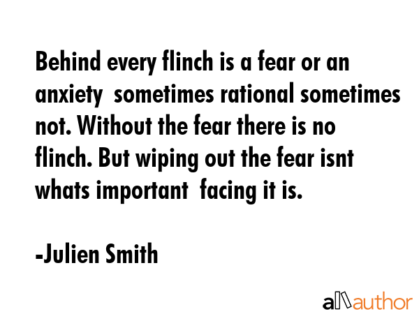 Behind every flinch is a fear or an anxiety  sometimes rational sometimes not. Without the fear... - Julien Smith Quote GIF