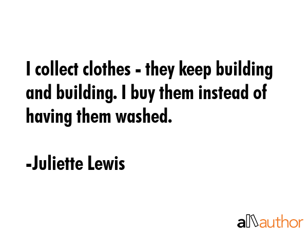 I collect clothes - they keep building and building. I buy them instead of having them washed. - Juliette Lewis Quote GIF