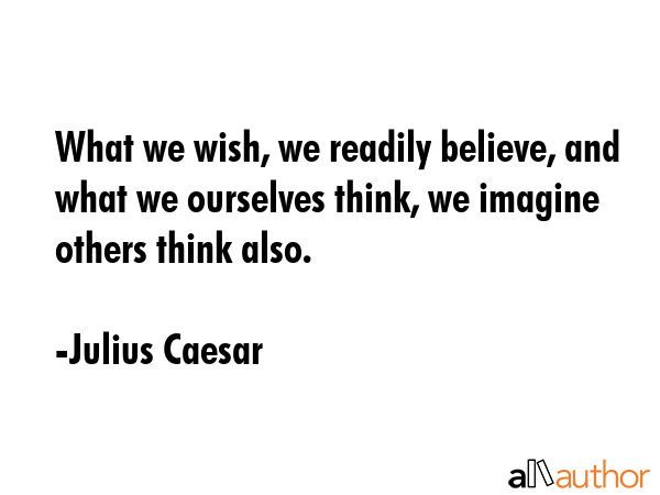 What we wish, we readily believe, and what we ourselves think, we imagine others think also. - Julius Caesar Quote GIF