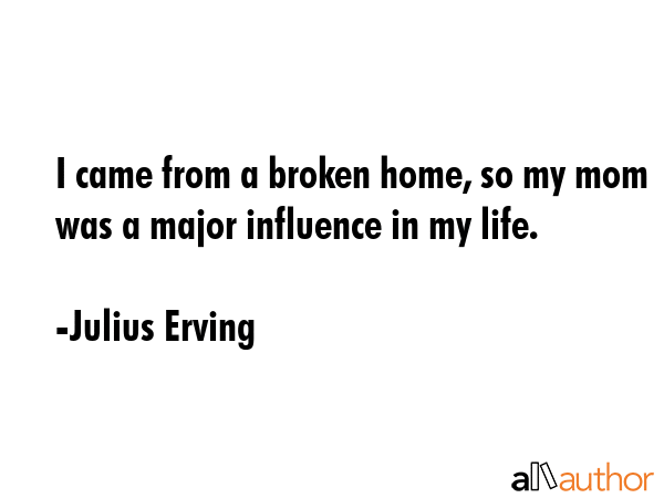 I came from a broken home, so my mom was a major influence in my life. - Julius Erving Quote GIF