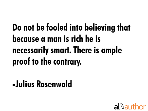 Do not be fooled into believing that because a man is rich he is necessarily smart. There is ample... - Julius Rosenwald Quote GIF