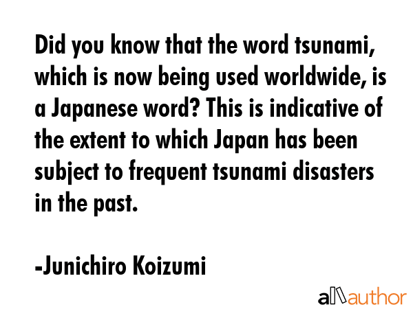 Did you know that the word tsunami, which is now being used worldwide, is a Japanese word? This is... - Junichiro Koizumi Quote GIF