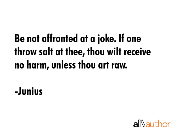 Be not affronted at a joke. If one throw salt at thee, thou wilt receive no harm, unless thou art... - Junius Quote GIF