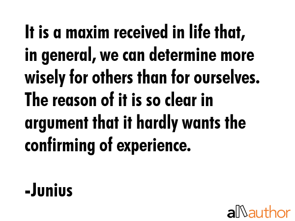 It is a maxim received in life that, in general, we can determine more wisely for others than for... - Junius Quote GIF