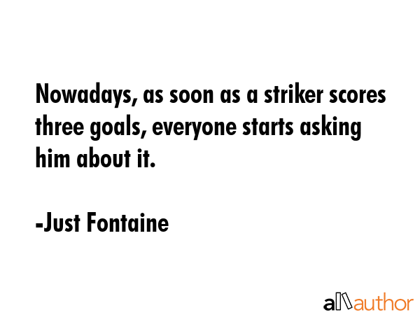 Nowadays, as soon as a striker scores three goals, everyone starts asking him about it. - Just Fontaine Quote GIF
