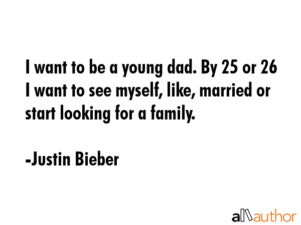 I want to be a young dad. By 25 or 26 I want to see myself, like, married or start looking for a... - Justin Bieber Quote GIF