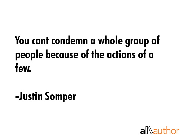 You cant condemn a whole group of people because of the actions of a few. - Justin Somper Quote GIF