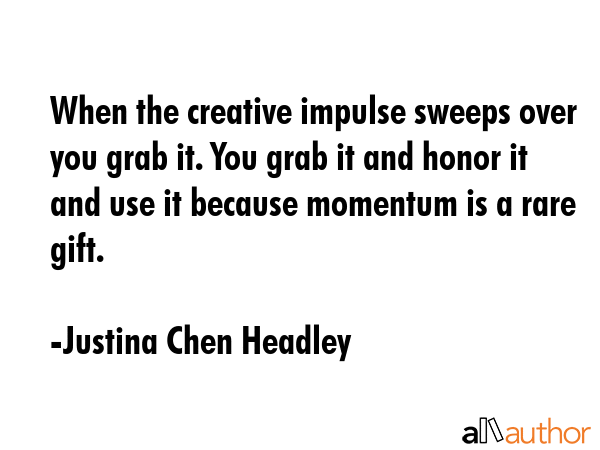 When the creative impulse sweeps over you grab it. You grab it and honor it and use it because... - Justina Chen Headley Quote GIF