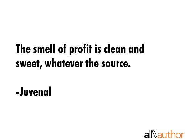 The smell of profit is clean and sweet, whatever the source. - Juvenal Quote GIF