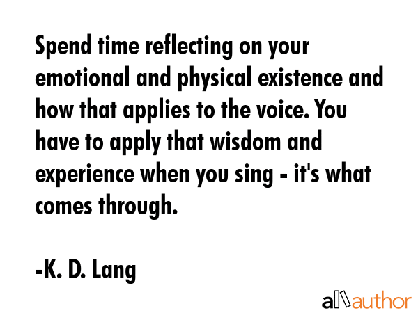 Spend time reflecting on your emotional and physical existence and how that applies to the voice.... - K. D. Lang Quote GIF