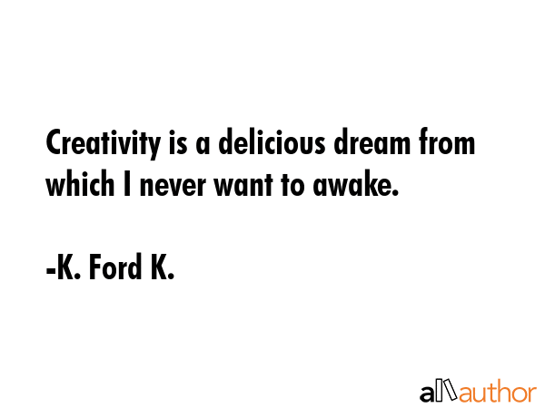 Creativity is a delicious dream from which I never want to awake. - K. Ford K. Quote GIF