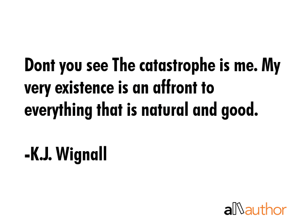 Dont you see The catastrophe is me. My very existence is an affront to everything that is natural... - K.J. Wignall Quote GIF