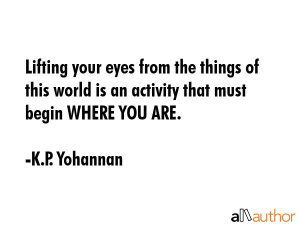 Lifting your eyes from the things of this world is an activity that must begin WHERE YOU ARE. - K.P. Yohannan Quote GIF