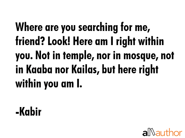 Where are you searching for me, friend? Look! Here am I right within you. Not in temple, nor in... - Kabir Quote GIF