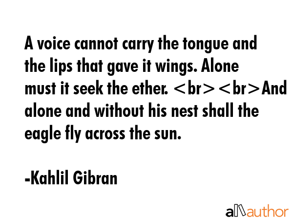 A voice cannot carry the tongue and the lips that gave it wings. Alone must it seek the ether. And... - Kahlil Gibran Quote GIF