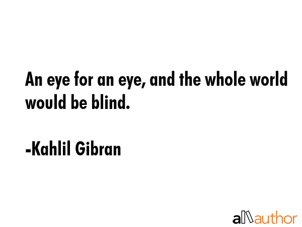 An eye for an eye, and the whole world would be blind. - Kahlil Gibran Quote GIF